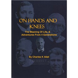 On Hands and Knees - By: Charles K. Abel (The Meaning of Life, & Adventure from 4 Generations) - Theodist